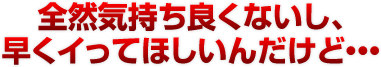 全然気持ち良くないし、早くイってほしいんだけど・・・