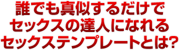 誰でも真似するだけでセックスの達人になれるセックステンプレートとは？